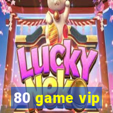 80 game vip